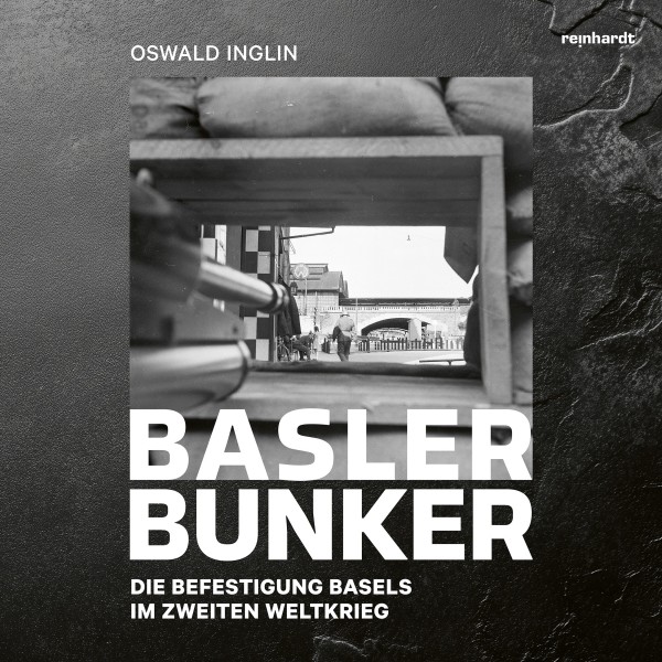 Basler Bunker – Die Befestigung Basels im Zweiten Weltkrieg