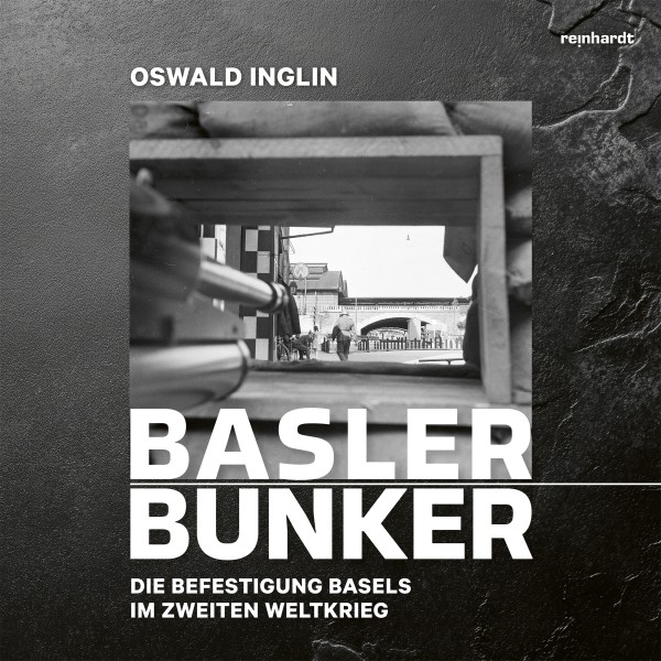 Basler Bunker – Die Befestigung Basels im Zweiten Weltkrieg