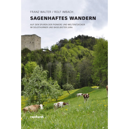 Sagenhaftes Wandern. Auf den Spuren der Pioniere und Weltendecker im Solothurner und Baselbieter Jura