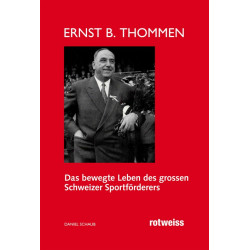 Ernst B. Thommen. Das bewegte Leben des grossen Schweizer Sportförderers