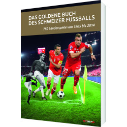 Das goldene Buch des Schweizer Fussballs. 750 Länderspiele von 1905 bis 2014