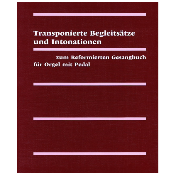 Transponierte Begleitsätze und Intonationen zum Reformierten Gesangsbuch für Orgel mit Pedal